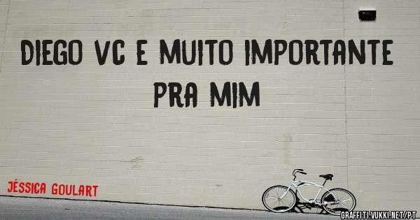 Diego vc e muito importante pra mim