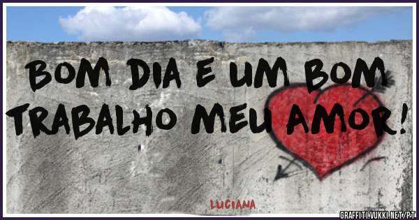 Bom dia e um bom trabalho meu Amor! 