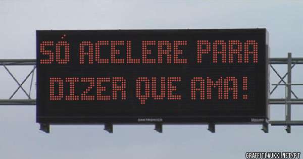 Só acelere para dizer que ama!