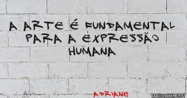 A arte é fundamental para a expressão humana 