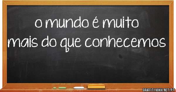 o mundo é muito mais do que conhecemos
