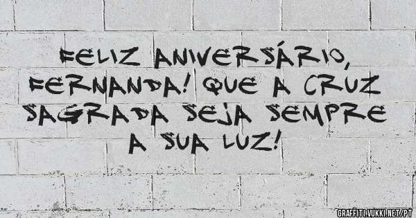 Feliz aniversário, Fernanda! Que a cruz sagrada seja sempre a sua luz!