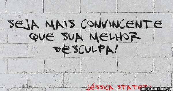Seja mais CONVINCENTE que sua melhor DESCULPA!