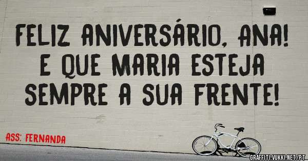 Feliz aniversário, Ana! E que Maria esteja sempre a sua frente!