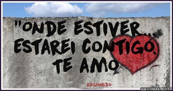 ''Onde estiver...
Estarei contigo.
Te amo