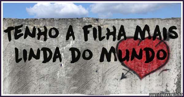 Tenho a filha mais linda do mundo 