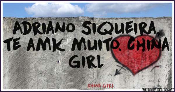 Adriano Siqueira, te amk muito. China Girl