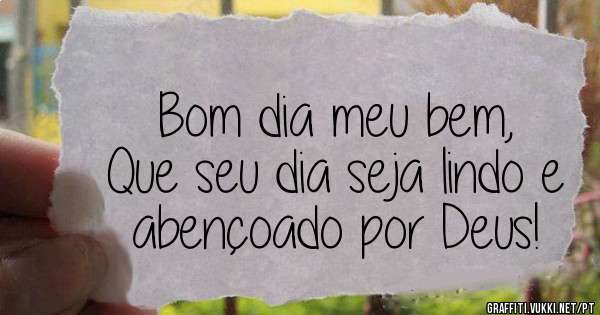 Bom dia meu bem,
Que seu dia seja lindo e abençoado por Deus!