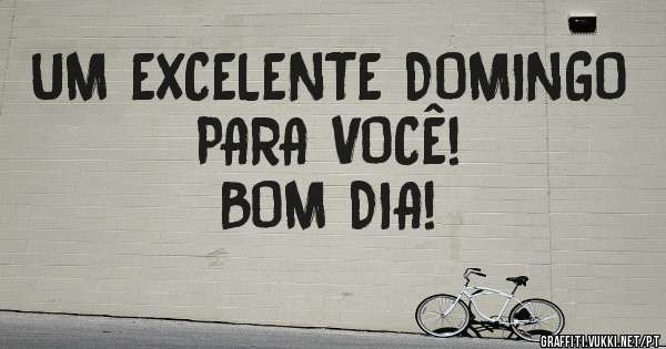 UM EXCELENTE DOMINGO PARA VOCÊ!
 BOM DIA!
