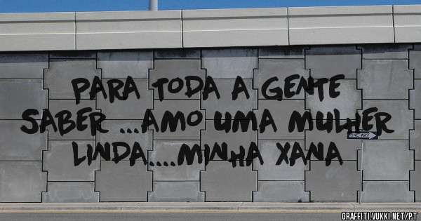 PARA TODA A GENTE SABER ...AMO UMA MULHER LINDA....MINHA XANA