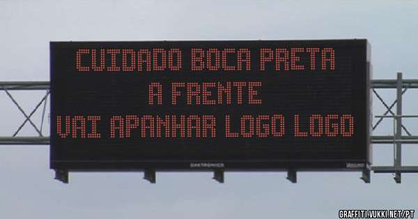 Cuidado boca preta a frente 
Vai apanhar logo logo 