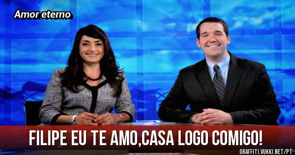 Filipe eu te amo,casa logo comigo!