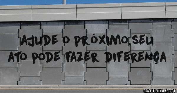 ajude o próximo,seu ato pode fazer diferença