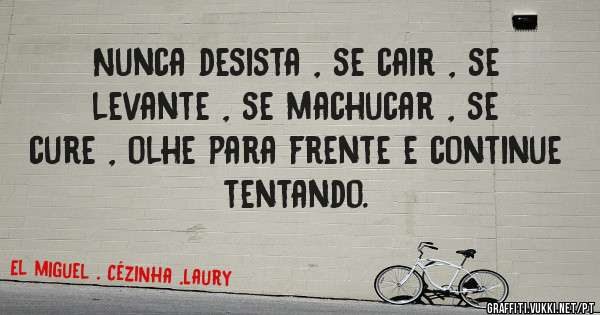 Nunca desista , se cair , se levante , se machucar , se cure , olhe para frente e continue tentando.
