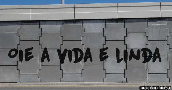 Oie a vida e linda