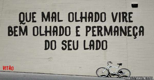 Que mal olhado vire bem olhado e permaneça do seu lado