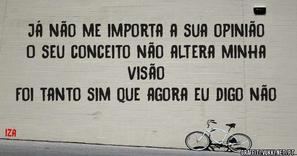 Já não me importa a sua opinião
O seu conceito não altera minha visão
Foi tanto sim que agora eu digo não