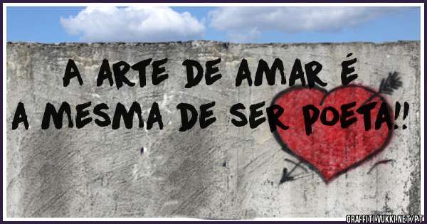 A arte de amar é a mesma de ser poeta!!