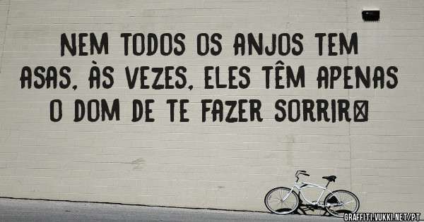 Nem todos os anjos tem asas, às vezes, eles têm apenas o dom de te fazer sorrir…