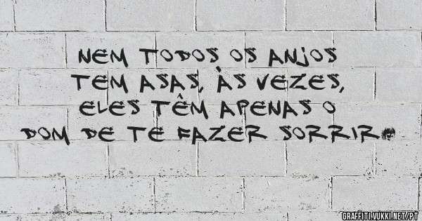 Nem todos os anjos tem asas, às vezes, eles têm apenas o dom de te fazer sorrir…