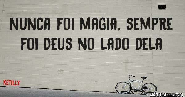 Nunca foi magia, sempre foi Deus no lado dela 