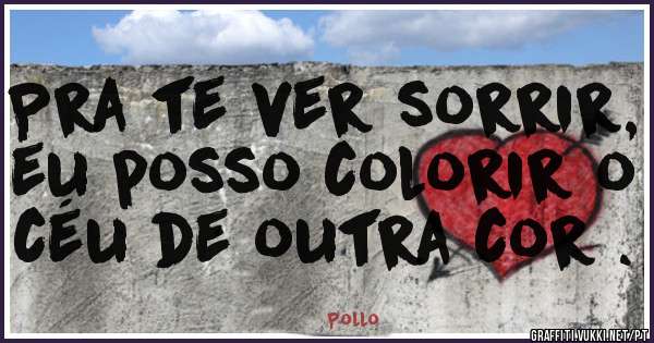 Pra te ver sorrir, eu posso colorir o céu de outra cor .