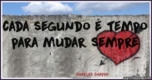 cada segundo é tempo para mudar sempre