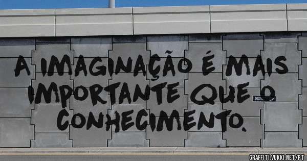 A imaginação é mais importante que o conhecimento.