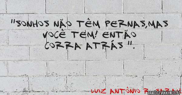 ''Sonhos não têm pernas,mas você tem! Então corra atrás ''.