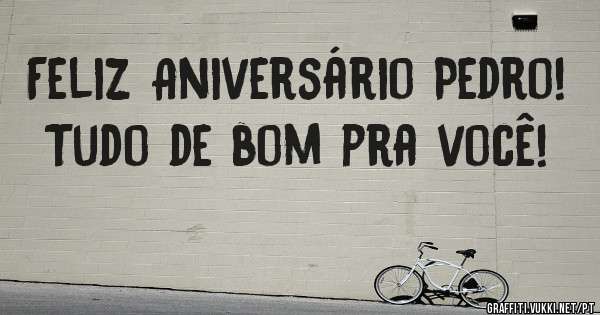Feliz Aniversário Pedro!
Tudo de bom pra você! 