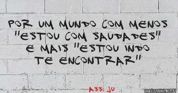 Por um mundo com menos ''estou com saudades'' e mais ''estou indo te encontrar''