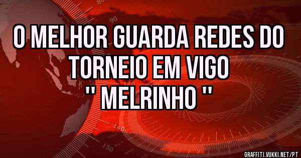 O MELHOR GUARDA REDES DO TORNEIO EM VIGO
'' MELRINHO ''