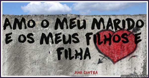 Amo o meu marido e os meus filhos e filha