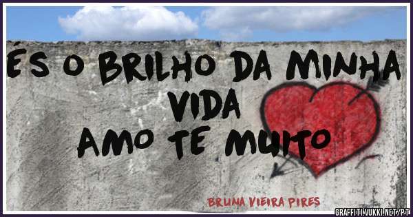És o brilho da minha vida
AMO TE MUITO 