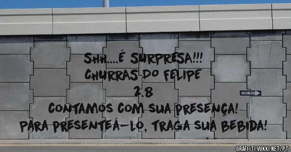SHH....É SURPRESA!!!
CHURRAS DO FELIPE 
          2.8
contamos com sua presença! 
Para presenteá-lo, traga sua bebida!