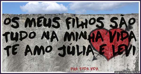 OS MEUS FILHOS SÃO TUDO NA MINHA VIDA TE AMO JÚLIA E LEVI