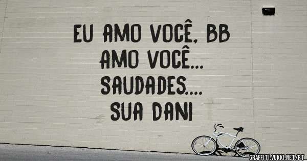 Eu amo você, BB
Amo você...
       Saudades....
                  Sua Dani