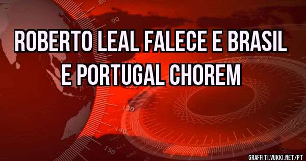 roberto leal falece e brasil e portugal chorem