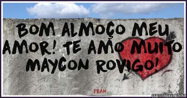 Bom almoço meu amor! Te amo muito Maycon Rovigo!