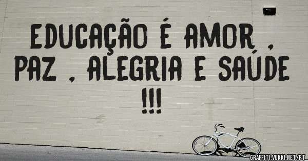 Educação é amor , paz , alegria e saúde !!!