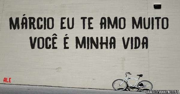 Márcio Eu te amo muito 
Você é minha vida 