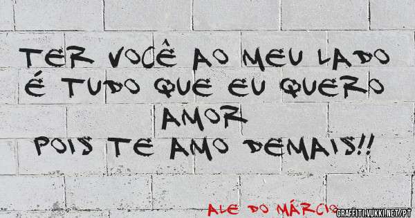 Ter você ao meu lado 
É tudo que eu quero amor
Pois te amo demais!! 