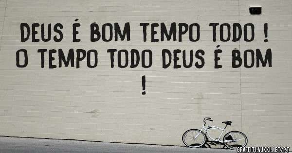 Deus é bom tempo todo !
O tempo todo Deus é bom !