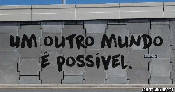 Um outro mundo é possível.
