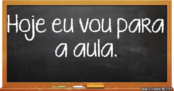 Hoje eu vou para a aula.