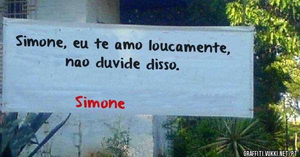 Simone, eu te amo loucamente, nao duvide disso.