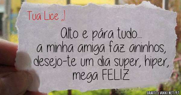 Alto e pára tudo....
a minha amiga faz aninhos,
desejo-te um dia super, hiper, mega FELIZ