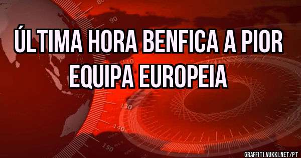 Última hora Benfica a pior equipa europeia 