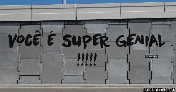 VOCÊ É SUPER GENIAL !!!!!