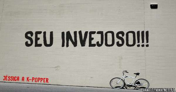 SEU INVEJOSO!!!
